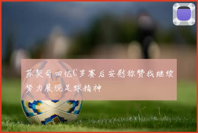 苏契奇回忆C罗赛后安慰称赞我继续努力展现足球精神
