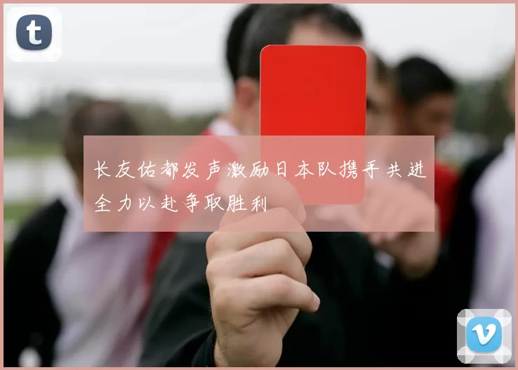 长友佑都发声激励日本队携手共进全力以赴争取胜利