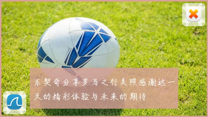 东契奇分享罗马之行美照感谢这一天的精彩体验与未来的期待