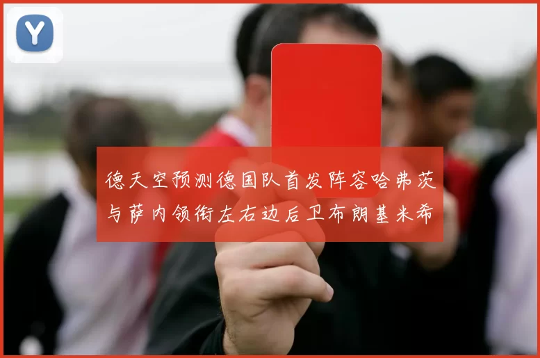 德天空预测德国队首发阵容哈弗茨与萨内领衔左右边后卫布朗基米希出战