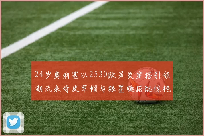 24岁奥利塞以2530欧另类穿搭引领潮流米奇皮草帽与银墨镜搭配惊艳亮相