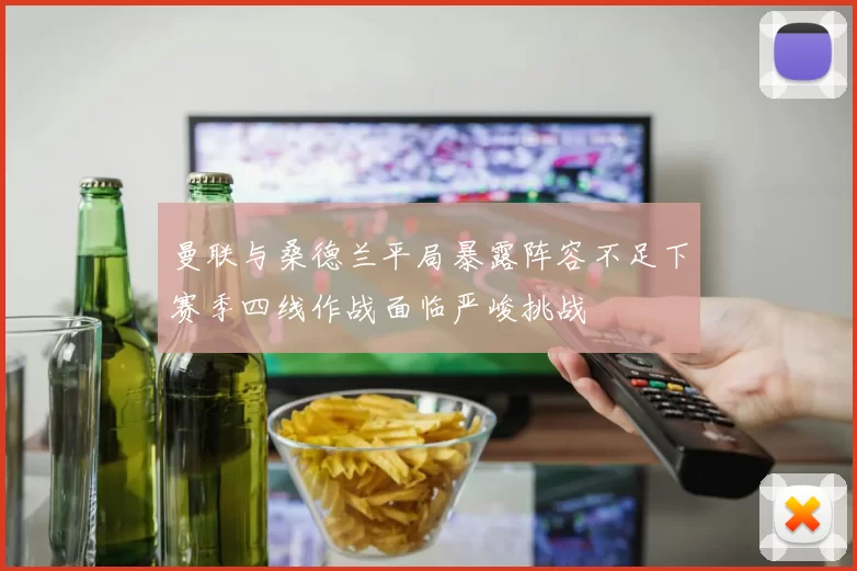 曼联与桑德兰平局暴露阵容不足下赛季四线作战面临严峻挑战