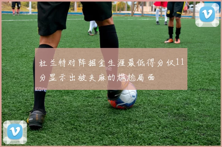 杜兰特对阵掘金生涯最低得分仅11分显示出被夹麻的尴尬局面