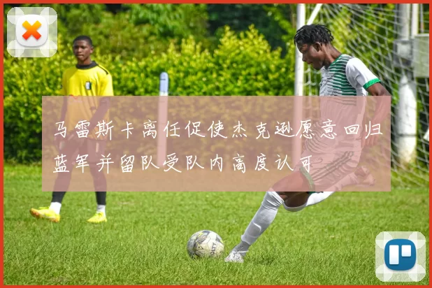 马雷斯卡离任促使杰克逊愿意回归蓝军并留队受队内高度认可