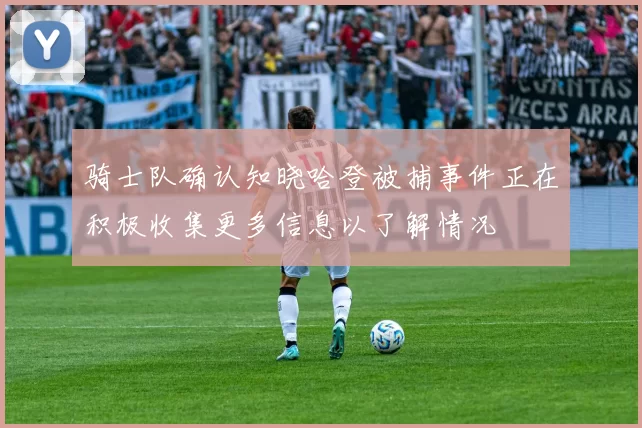 骑士队确认知晓哈登被捕事件正在积极收集更多信息以了解情况