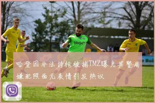 哈登因非法持枪被捕TMZ曝光其警局嫌犯照面无表情引发热议