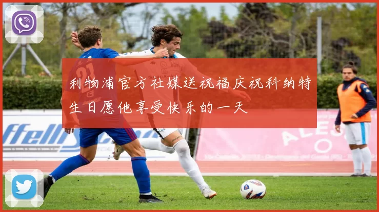 利物浦官方社媒送祝福庆祝科纳特生日愿他享受快乐的一天